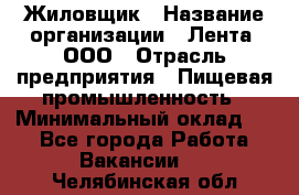 Жиловщик › Название организации ­ Лента, ООО › Отрасль предприятия ­ Пищевая промышленность › Минимальный оклад ­ 1 - Все города Работа » Вакансии   . Челябинская обл.